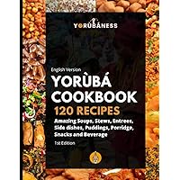 Yoruba Cookbook: 120 Recipe of Amazing Soups, Stews, Entrees, Side dishes, Puddings, Porridge, Snacks and Beverage Yoruba Cookbook: 120 Recipe of Amazing Soups, Stews, Entrees, Side dishes, Puddings, Porridge, Snacks and Beverage Paperback Kindle Hardcover