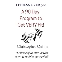 Fitness Over 50: A 90 Day Program For Those Who Are Over 50 And Want to Turn Back The Clock And GET FIT! Fitness Over 50: A 90 Day Program For Those Who Are Over 50 And Want to Turn Back The Clock And GET FIT! Kindle
