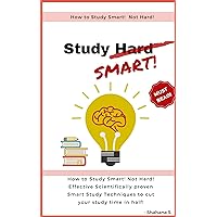 How to Study Smart! NOT Hard!: Effective Scientifically proven Smart Study Techniques to cut your study time in half! How to Study Smart! NOT Hard!: Effective Scientifically proven Smart Study Techniques to cut your study time in half! Kindle Paperback