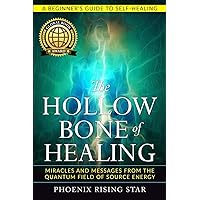 The Hollow Bone of Healing: Miracles and Messages from the Quantum Field of Source Energy (Spiritual Energy Healing Book 1)