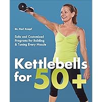 Kettlebells for 50+: Safe and Customized Programs for Building & Toning Every Muscle Kettlebells for 50+: Safe and Customized Programs for Building & Toning Every Muscle Kindle Paperback