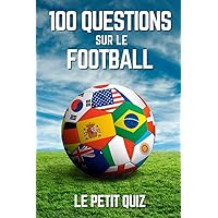 100 Questions Sur Le Football: Le petit quiz de foot pour les enfants et les adultes (French Edition)