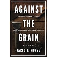 Against The Grain: Business and Life Lessons From 15 Years of Running a Business Against The Grain: Business and Life Lessons From 15 Years of Running a Business Paperback Kindle