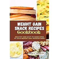 Weight Gain Snack Recipes Cookbook: Healthy and Easy to Make Bites to Gain Weight and Improve Body (Cooking for Optimal Health Book 12)