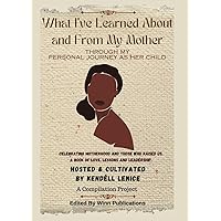What I’ve Learned About and From My Mother Through My Personal Journey What I’ve Learned About and From My Mother Through My Personal Journey Paperback