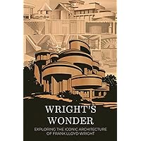 Wright's Wonder: Exploring the Iconic Architecture of Frank Lloyd Wright