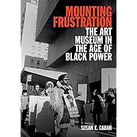 Mounting Frustration: The Art Museum in the Age of Black Power (Art History Publication Initiative) Mounting Frustration: The Art Museum in the Age of Black Power (Art History Publication Initiative) Paperback Kindle Hardcover