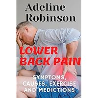 LOWER BACK PAIN: SYMPTOMS, CAUSES, EXERCISE AND MEDICTIONS LOWER BACK PAIN: SYMPTOMS, CAUSES, EXERCISE AND MEDICTIONS Kindle Paperback