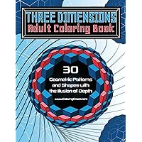 Three Dimensions Adult Coloring Book: 30 Geometric Patterns and Shapes with the Illusion of Depth (Optical Illusions Coloring Books Collection)