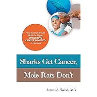 Sharks Get Cancer, Mole Rats Don't: How Animals Could Hold the Key to Unlocking Cancer Immunity in Humans Sharks Get Cancer, Mole Rats Don't: How Animals Could Hold the Key to Unlocking Cancer Immunity in Humans Kindle Paperback