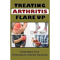 Treating Arthritis Flare Up: Understand How Rheumatoid Arthritis Develops