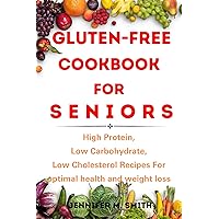 Gluten-Free Cookbook FOR SENIORS: High Protein, Low Carbohydrate, Low Cholesterol Recipes For optimal health and weight loss Gluten-Free Cookbook FOR SENIORS: High Protein, Low Carbohydrate, Low Cholesterol Recipes For optimal health and weight loss Kindle Paperback