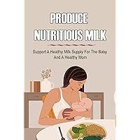 Produce Nutritious Milk: Support A Healthy Milk Supply For The Baby And A Healthy Mom