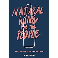 Natural Wine for the People: What It Is, Where to Find It, How to Love It Natural Wine for the People: What It Is, Where to Find It, How to Love It Hardcover Kindle