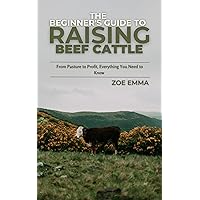 The Beginner's Guide To Raising Beef Cattle: Everything you need to know to start and succeed in Beef Cattle Farming The Beginner's Guide To Raising Beef Cattle: Everything you need to know to start and succeed in Beef Cattle Farming Kindle Paperback