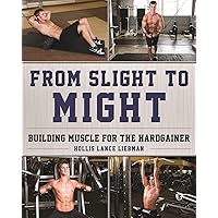 From Slight to Might: Building Muscle for the Hardgainer From Slight to Might: Building Muscle for the Hardgainer Paperback Kindle