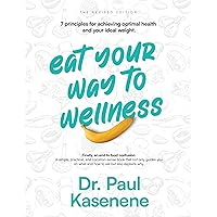 Eat Your Way To Wellness: Seven Principles for Achieving Your Optimal Health and Ideal Weight Eat Your Way To Wellness: Seven Principles for Achieving Your Optimal Health and Ideal Weight Kindle Paperback