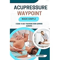 ACUPRESSURE WAYPOINT MADE SIMPLE: A Guide to Self-Treatment from Common Ailments ACUPRESSURE WAYPOINT MADE SIMPLE: A Guide to Self-Treatment from Common Ailments Kindle Paperback