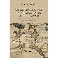 An Anthology of Informal Latin, 200 BC–AD 900: Fifty Texts with Translations and Linguistic Commentary An Anthology of Informal Latin, 200 BC–AD 900: Fifty Texts with Translations and Linguistic Commentary Paperback Kindle Hardcover