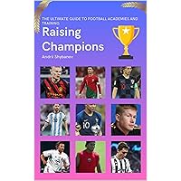 Raising Champions: The Ultimate Guide to Football Academies and Training (Association Football Book 2)