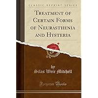 Treatment of Certain Forms of Neurasthenia and Hysteria (Classic Reprint) Treatment of Certain Forms of Neurasthenia and Hysteria (Classic Reprint) Paperback Hardcover