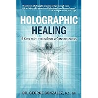 Holographic Healing: 5 Keys to Nervous System Consciousness Holographic Healing: 5 Keys to Nervous System Consciousness Paperback Kindle