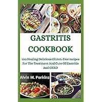 GASTRITIS COOKBOOK: 100 Healing Delicious Gluten-Free recipes For The Treatment And Cure Of Gastritis And GERD
