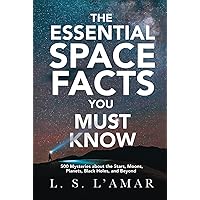 THE ESSENTIAL SPACE FACTS YOU MUST KNOW: 500 Mysteries About the Stars, Moons, Planets, Black Holes, and Beyond