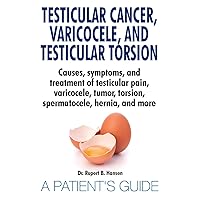 Testicular Cancer, Varicocele, and Testicular Torsion. Causes, symptoms, and treatment of testicular pain, varicocele, tumor, torsion, spermatocele, hernia, and more. A Patient's Guide Testicular Cancer, Varicocele, and Testicular Torsion. Causes, symptoms, and treatment of testicular pain, varicocele, tumor, torsion, spermatocele, hernia, and more. A Patient's Guide Paperback Kindle