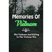 Memories Of Vietnam: The Violence And Killing In The Vietnam War