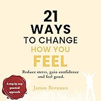 21 Ways to Change How You Feel: Reduce Stress, Gain Confidence, and Feel Good 21 Ways to Change How You Feel: Reduce Stress, Gain Confidence, and Feel Good Audible Audiobook Kindle Paperback