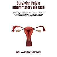 Surviving Pelvic Inflammatory Disease: A Step By Step Guide For Men And Women On How To Survive Pelvic Inflammatory Disease For Your Complete Wellness Surviving Pelvic Inflammatory Disease: A Step By Step Guide For Men And Women On How To Survive Pelvic Inflammatory Disease For Your Complete Wellness Kindle Paperback