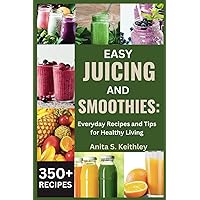 EASY JUICING AND SMOOTHIES: Everyday Recipes and Tips for Healthy Living (350+ RECIPES) EASY JUICING AND SMOOTHIES: Everyday Recipes and Tips for Healthy Living (350+ RECIPES) Kindle Paperback