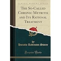 The So-Called Chronic Metritis and Its Rational Treatment (Classic Reprint) The So-Called Chronic Metritis and Its Rational Treatment (Classic Reprint) Paperback Hardcover