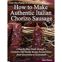 How to Make Authentic Italian Chorizo Sausage - A Step–by–Step Guide through a Centuries Old Family Recipe Passed down from Generation to Generation How to Make Authentic Italian Chorizo Sausage - A Step–by–Step Guide through a Centuries Old Family Recipe Passed down from Generation to Generation Kindle Paperback