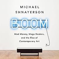 Boom: Mad Money, Mega Dealers, and the Rise of Contemporary Art Boom: Mad Money, Mega Dealers, and the Rise of Contemporary Art Audible Audiobook Paperback Kindle Hardcover