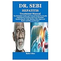Dr. Sebi Hepatitis Treatment Manual: The Herbalist Guide and Natural Method to Enable Individuals to Defeat and Erase Hepatitis Manifesting Dr. Sebi Alkaline Diet,Approved Herbs and Diet and Recipes