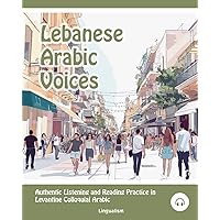 Lebanese Arabic Voices: Authentic Listening and Reading Practice in Levantine Colloquial Arabic Lebanese Arabic Voices: Authentic Listening and Reading Practice in Levantine Colloquial Arabic Paperback