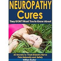 Neuropathy Cures They DON'T Want You to Know About: 32 Secrets to Treat Diabetic Nerve Pain Naturally and Safely