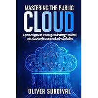 Mastering the Public Cloud: A practical guide to a winning cloud strategy, workload migration, cloud management and optimisation.