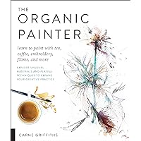 The Organic Painter: Learn to Paint with Tea, Coffee, Embroidery, Flame, and More The Organic Painter: Learn to Paint with Tea, Coffee, Embroidery, Flame, and More Kindle Paperback