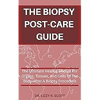 THE BIOPSY POST-CARE GUIDE: THE ULTIMATE HEALING MANUAL FOR ORGANS, TISSUES AND CELLS OF THE BODY AFTER A BIOPSY PROCEDURE THE BIOPSY POST-CARE GUIDE: THE ULTIMATE HEALING MANUAL FOR ORGANS, TISSUES AND CELLS OF THE BODY AFTER A BIOPSY PROCEDURE Kindle Paperback