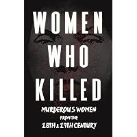 Women Who Killed - Murderous Women from the 18th & 19th Century