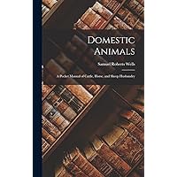 Domestic Animals; a Pocket Manual of Cattle, Horse, and Sheep Husbandry Domestic Animals; a Pocket Manual of Cattle, Horse, and Sheep Husbandry Hardcover Paperback
