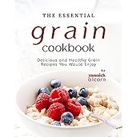 The Essential Grain Cookbook: Delicious and Healthy Grain Recipes You Would Enjoy The Essential Grain Cookbook: Delicious and Healthy Grain Recipes You Would Enjoy Kindle Hardcover Paperback