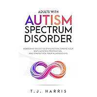 Adults with Autism Spectrum Disorder: Overcome Executive Dysfunction, Create Your Own Intrinsic Motivation, And Strengthen Your Relationships Adults with Autism Spectrum Disorder: Overcome Executive Dysfunction, Create Your Own Intrinsic Motivation, And Strengthen Your Relationships Kindle Paperback