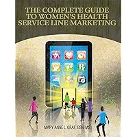 The Complete Guide to the Women's Health Service Line Marketing The Complete Guide to the Women's Health Service Line Marketing Perfect Paperback