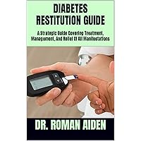 DIABETES RESTITUTION GUIDE: A Strategic Guide Covering Treatment, Management, And Relief Of All Manifestations DIABETES RESTITUTION GUIDE: A Strategic Guide Covering Treatment, Management, And Relief Of All Manifestations Kindle Paperback