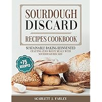 Sourdough Discard Recipes Cookbook: Sustainable Baking Reinvented: Crafting Zero-Waste Meals with Sourdough Discard Sourdough Discard Recipes Cookbook: Sustainable Baking Reinvented: Crafting Zero-Waste Meals with Sourdough Discard Kindle Paperback