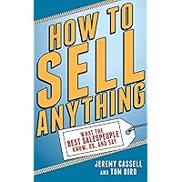 How to Sell Anything: What the Best Salespeople Know, Do, and Say